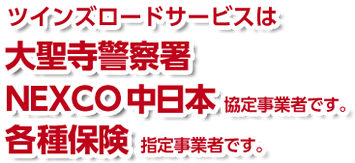 ツインズロードサービスは大聖寺警察署・NEXCO中日本・協定事業者です。各種保険指定事業者です。